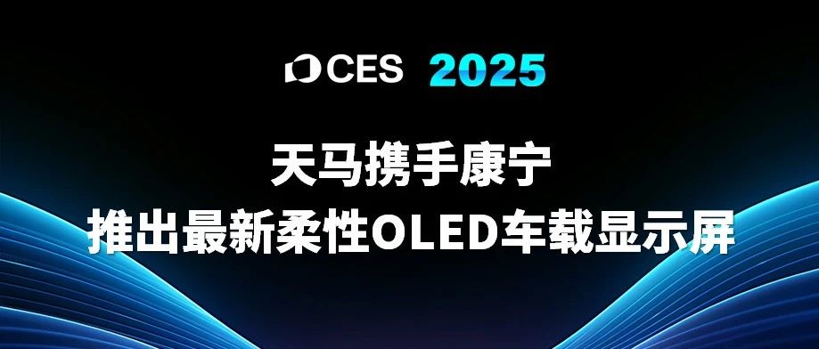 CES 2025 | 很亮眼！天马与康宁联合推出最新柔性OLED车载显示屏