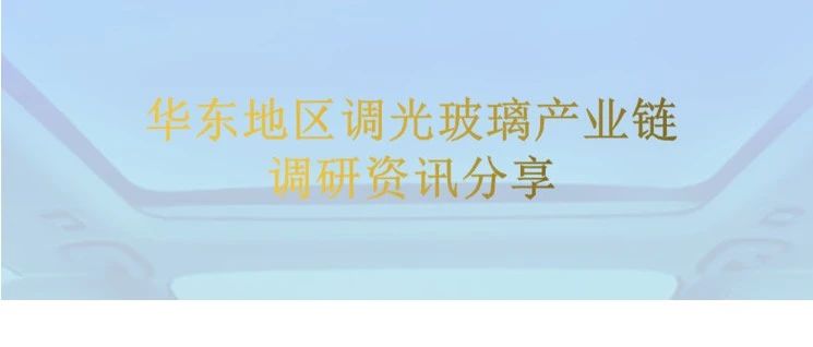 华东地区调光玻璃产业链企业调研讯息分享
